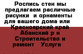 Роспись стен мы предлагаем расличные рисунки  и орнаменты  для вашего дома или   - Красноярский край, Абанский р-н Строительство и ремонт » Услуги   